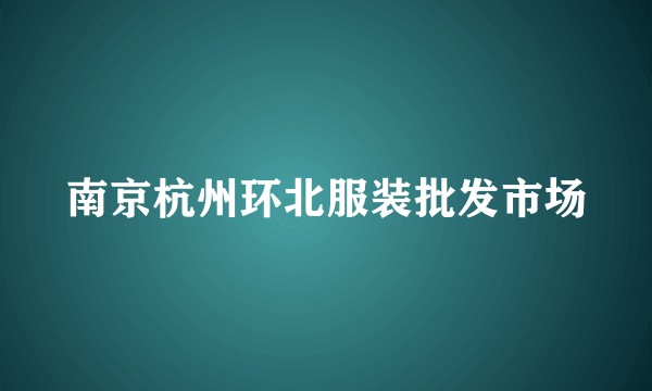 南京杭州环北服装批发市场