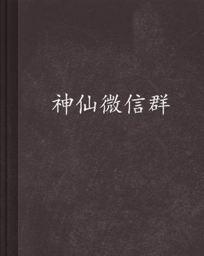 神仙微信群（向阳的心创作的现代类网络小说）