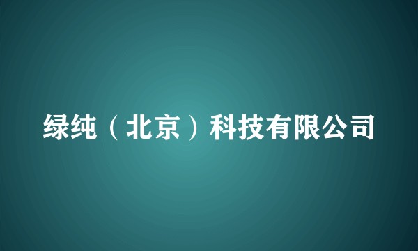 绿纯(北京)科技有限公司