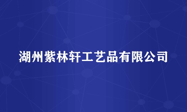 湖州紫林轩工艺品有限公司
