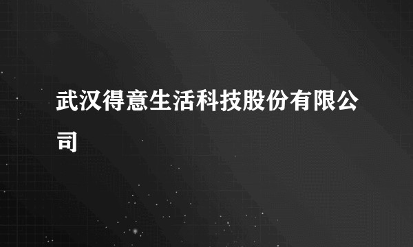 武汉得意生活科技股份有限公司