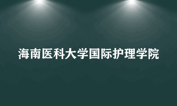 海南医科大学国际护理学院
