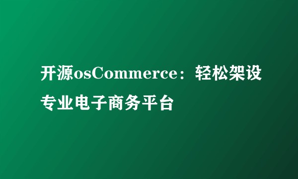 开源osCommerce：轻松架设专业电子商务平台