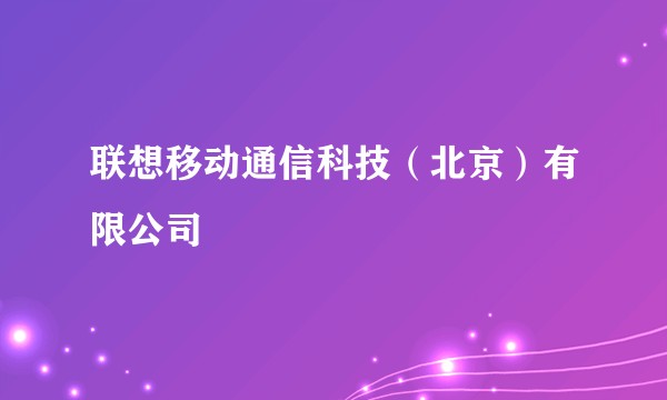 联想移动通信科技（北京）有限公司