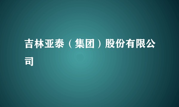 吉林亚泰（集团）股份有限公司