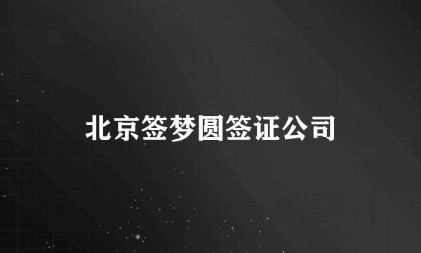 北京签梦圆签证公司