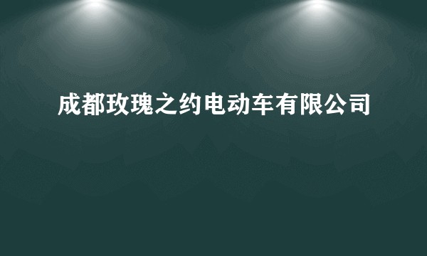 成都玫瑰之约电动车有限公司