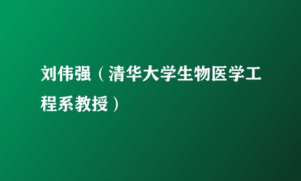 刘伟强（清华大学生物医学工程系教授）