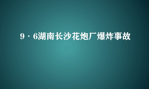 9·6湖南长沙花炮厂爆炸事故
