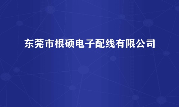 东莞市根硕电子配线有限公司