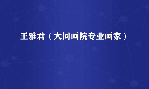 王雅君（大同画院专业画家）