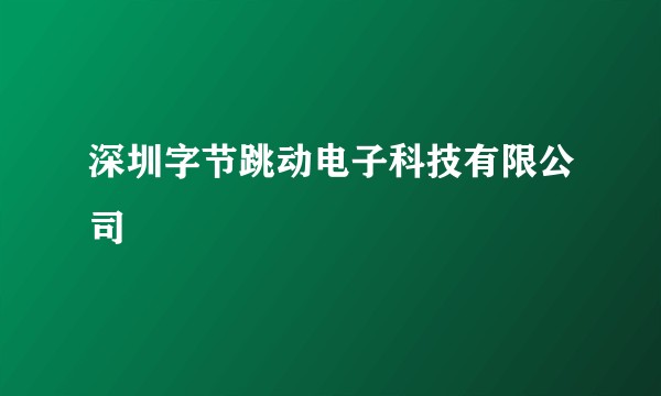 深圳字节跳动电子科技有限公司