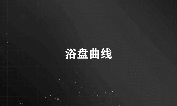 浴盘曲线