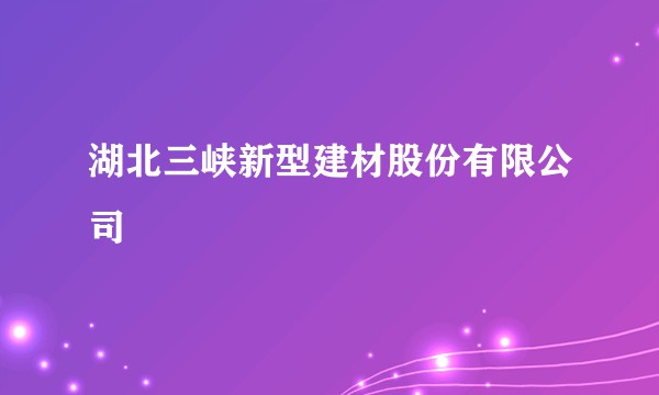 湖北三峡新型建材股份有限公司