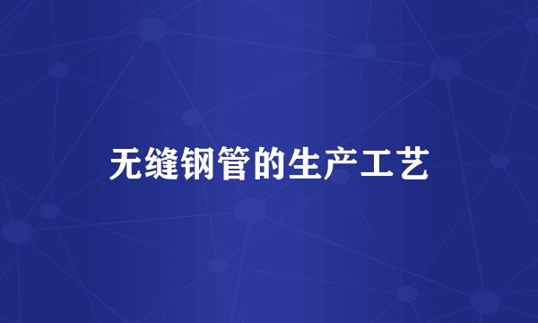 无缝钢管的生产工艺