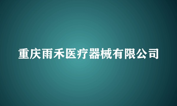 重庆雨禾医疗器械有限公司