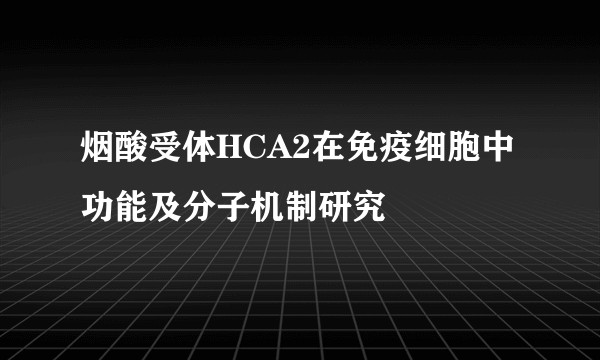 烟酸受体HCA2在免疫细胞中功能及分子机制研究