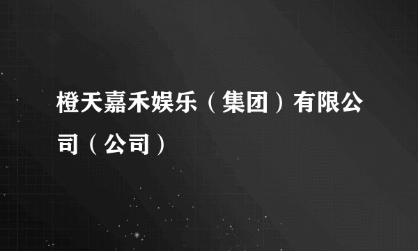橙天嘉禾娱乐（集团）有限公司（公司）