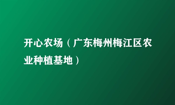 开心农场（广东梅州梅江区农业种植基地）