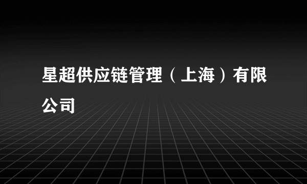 星超供应链管理（上海）有限公司