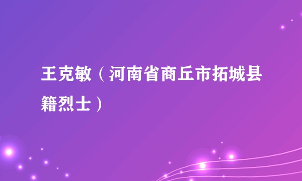 王克敏（河南省商丘市拓城县籍烈士）
