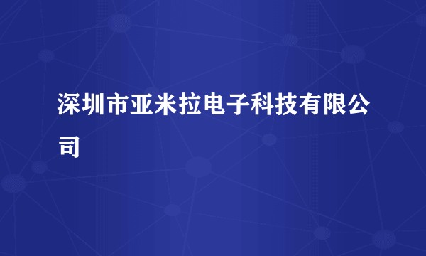 深圳市亚米拉电子科技有限公司