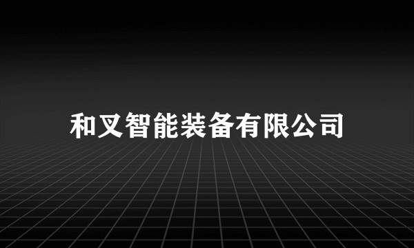 和叉智能装备有限公司
