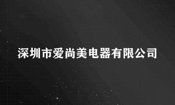 深圳市爱尚美电器有限公司
