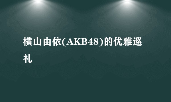 横山由依(AKB48)的优雅巡礼