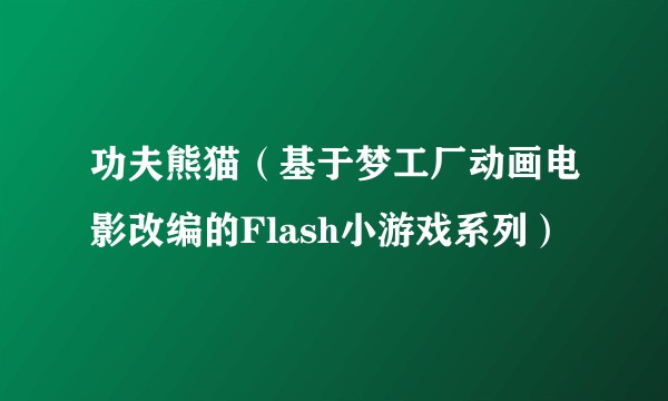 功夫熊猫（基于梦工厂动画电影改编的Flash小游戏系列）