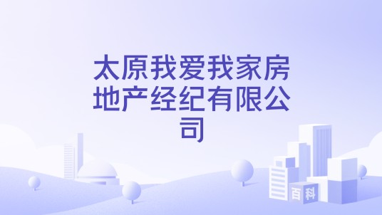 太原我爱我家房地产经纪有限公司