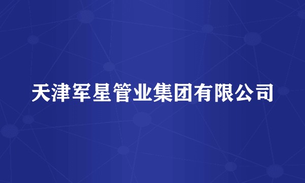 天津军星管业集团有限公司