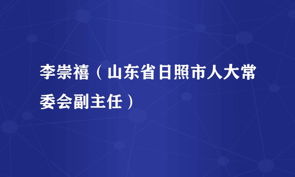 李崇禧（山东省日照市人大常委会副主任）