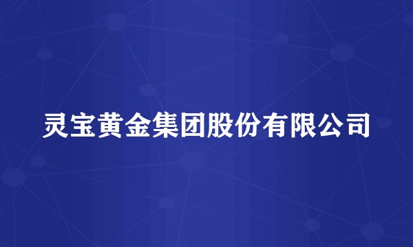 灵宝黄金集团股份有限公司