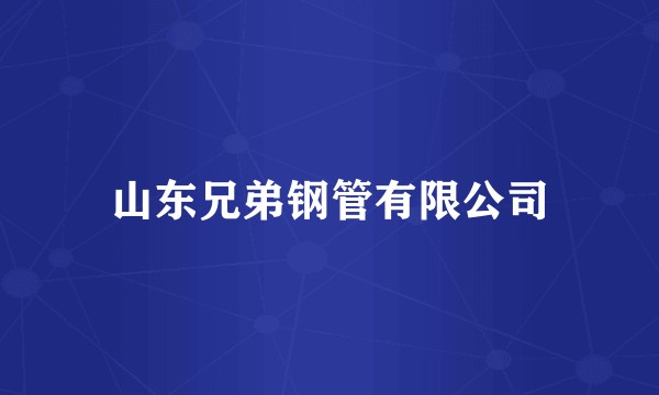 山东兄弟钢管有限公司