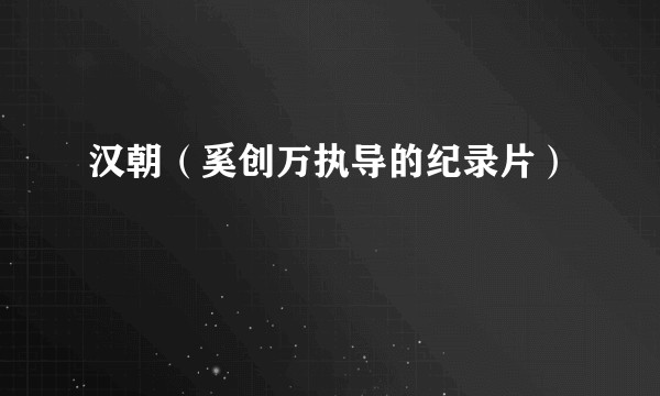汉朝（奚创万执导的纪录片）