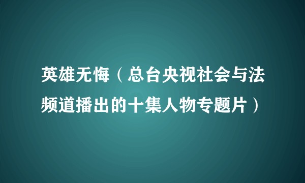 英雄无悔(总台央视社会与法频道播出的十集人物专题片)
