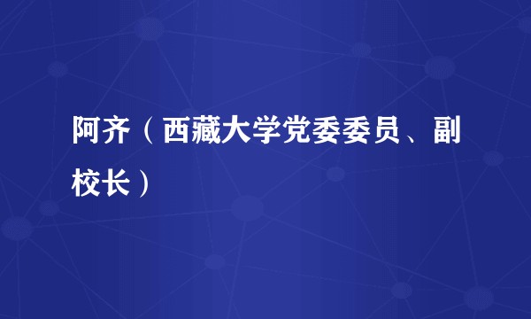 阿齐（西藏大学党委委员、副校长）