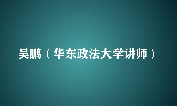 吴鹏(华东政法大学讲师)