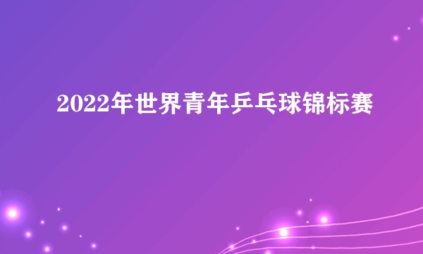2022年世界青年乒乓球锦标赛