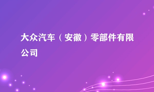 大众汽车（安徽）零部件有限公司