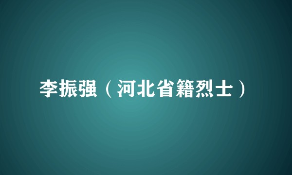李振强（河北省籍烈士）