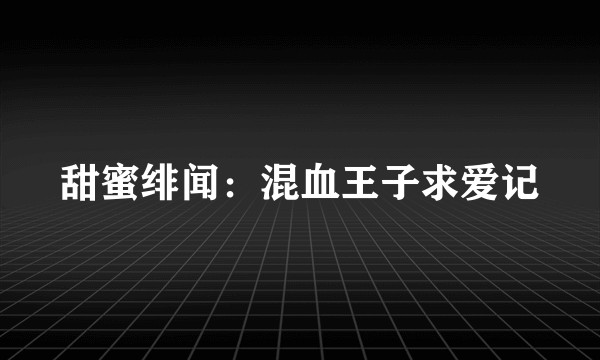 甜蜜绯闻：混血王子求爱记