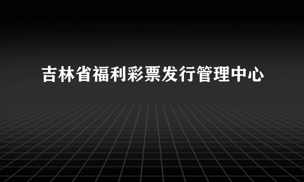 吉林省福利彩票发行管理中心