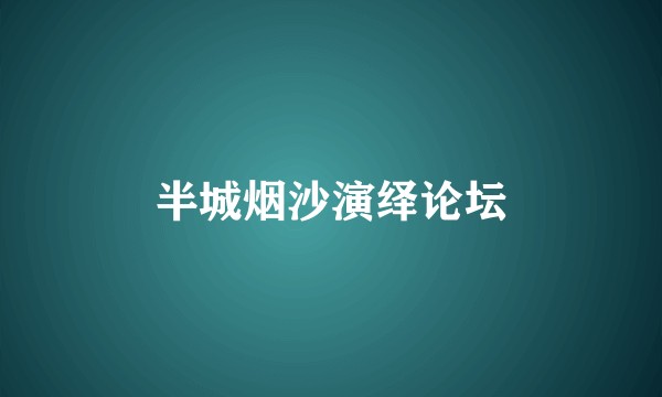 半城烟沙演绎论坛