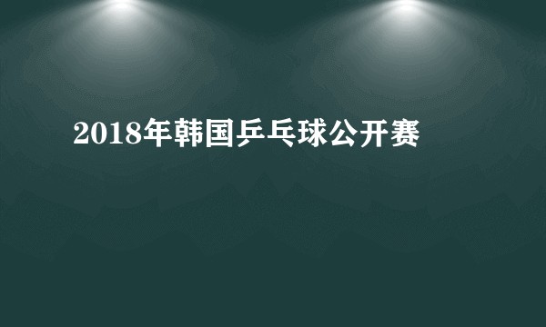 2018年韩国乒乓球公开赛
