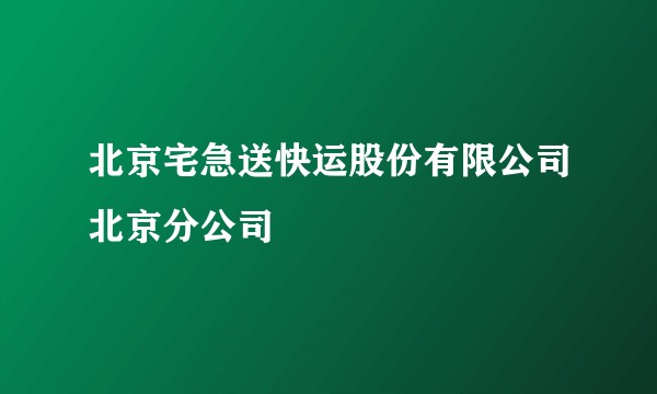 北京宅急送快运股份有限公司北京分公司