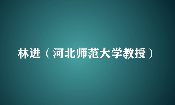林进（河北师范大学教授）