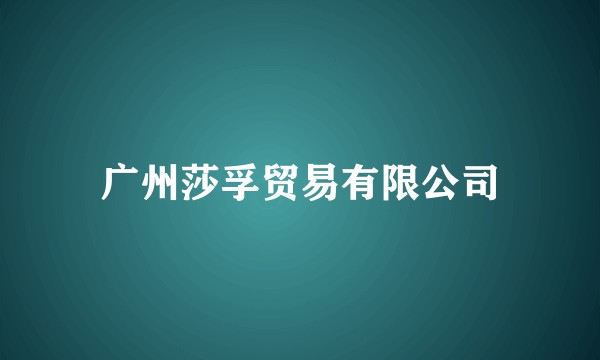 广州莎孚贸易有限公司