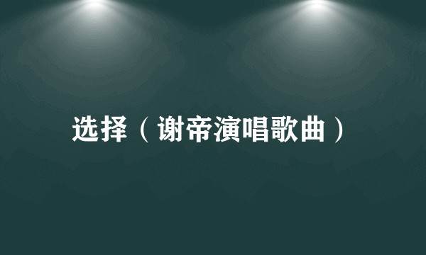 选择（谢帝演唱歌曲）